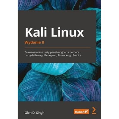 Kali Linux. Zaawansowane testy penetracyjne za pomocą narzędzi Nmap, Metasploit, Aircrack-ng i Empire Glen D. Singh