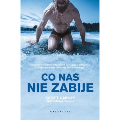 Co nas nie zabije. Jak zimno i ćwiczenia oddechowe pomagają w odzyskaniu odści oraz utraconej siły ewolucyjnej Scott Carney