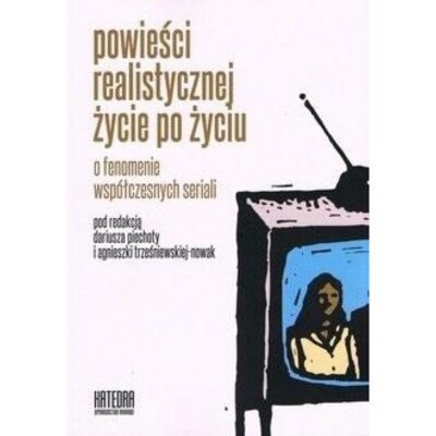 Powieści realistycznej życie po życiu. O fenomenie współczesnych seriali Dariusz Piechota