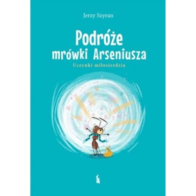 Podróże mrówki Arseniusza. Uczynki miłosierdzia Jerzy Szyran