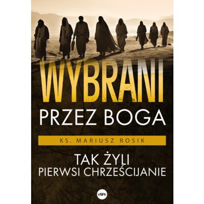 Wybrani przez Boga Tak żyli pierwsi chrześcijanie Mariusz Ks Rosik