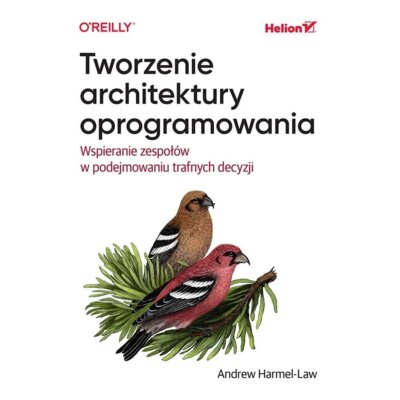 Tworzenie architektury oprogramowania. Wspieranie zespołów w podejmowaniu trafnych decyzji Andrew Harmel-Law