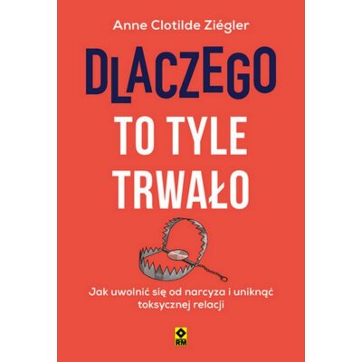 Dlaczego to tyle trwało. Jak uwolnić się od narcyza i uniknąć toksycznych relacji Anne Clotilde Ziegler