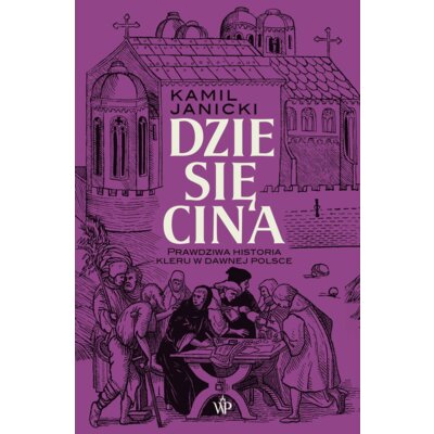 Dziesięcina. Prawdziwa historia kleru w dawnej Polsce Kamil Janicki