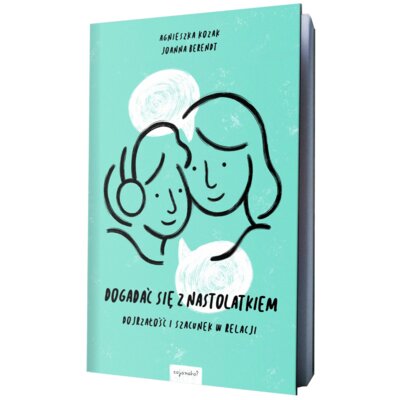 Dogadać się z nastolatkiem. Dojrzałość i szacunek w relacji Agnieszka Kozak