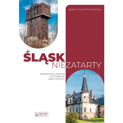 Śląsk niezatarty. Krajobrazowy reportaż po miejscach zapomnianych Beata Pomykalska