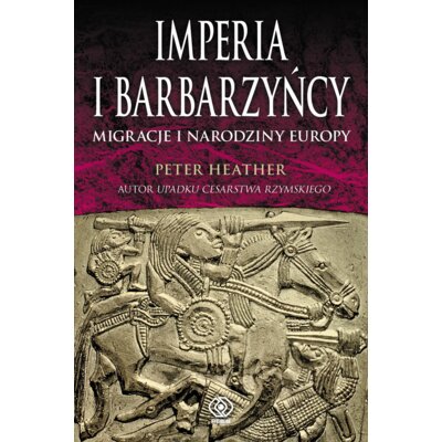Imperia i barbarzyńcy. Migracje i narodziny Europy Heather Peter
