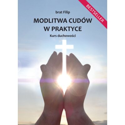 Modlitwa cudów w praktyce. Kurs duchowości Filip Brat
