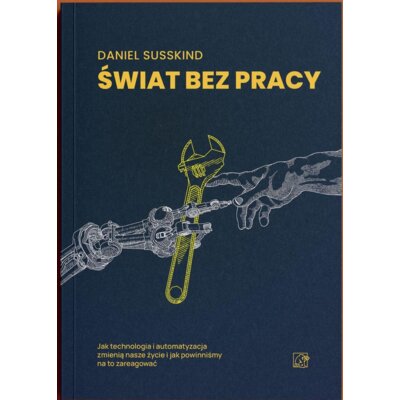Świat bez pracy. Jak technologia i automatyzacja zmienią nasze życie i jak powinniśmy na to zareagować Daniel Susskind
