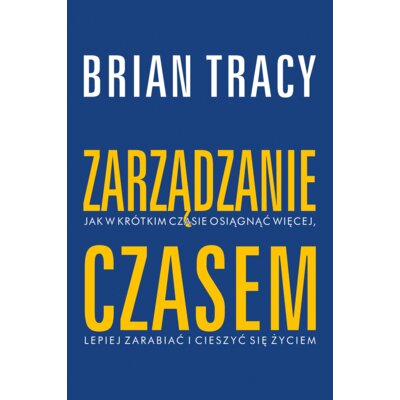 Zarządzanie czasem. Jak w krótkim czasie osiągnąć więcej, lepiej zarabiać i cieszyć się życiem Brian Tracy