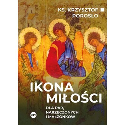 Ikona miłości. Dla par, narzeczonych i małżonków Krzysztof Porosło