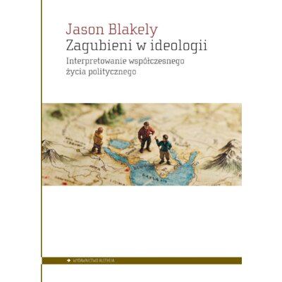 Zagubieni w ideologii. Interpretowanie współczesnegożycia politycznego Jason Blakely