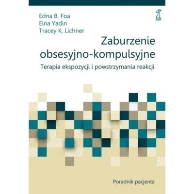 Zaburzenie obsesyjno-kompulsyjne. Terapia ekspozycji i powstrzymania reakcji. Poradnik pacjenta Edna B. Foa